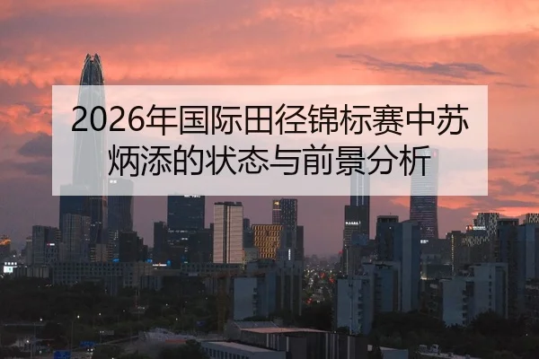 2026年国际田径锦标赛中苏炳添的状态与前景分析
