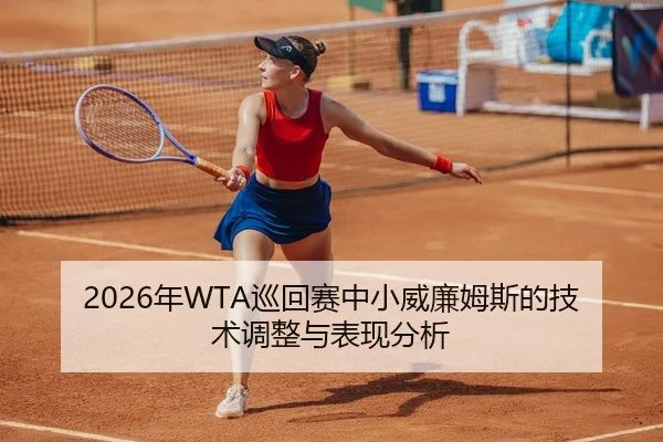 2026年WTA巡回赛中小威廉姆斯的技术调整与表现分析