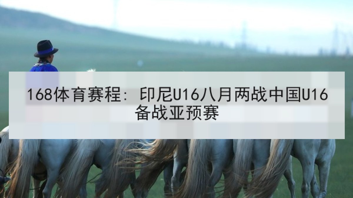 168体育赛程: 印尼U16八月两战中国U16备战亚预赛