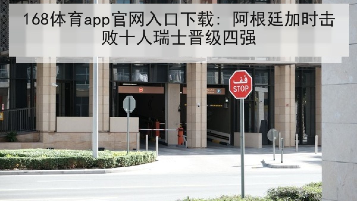 168体育app官网入口下载: 阿根廷加时击败十人瑞士晋级四强
