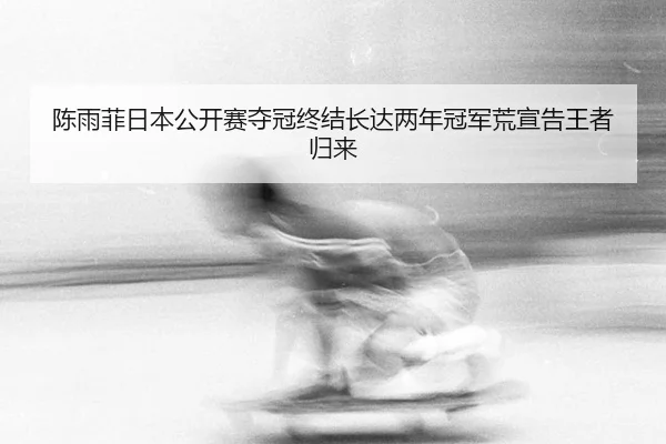 chen-yu-fei-ri-ben-gong-kai-sai-duo-guan-zhong-jie-zhang-da-liang-nian-guan-jun-huang-xuan-gao-wang-zhe-gui-lai-3-218.jpg