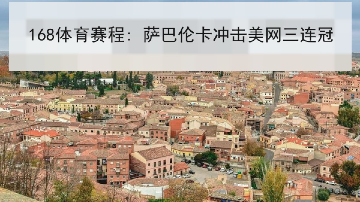 168体育赛程: 萨巴伦卡冲击美网三连冠