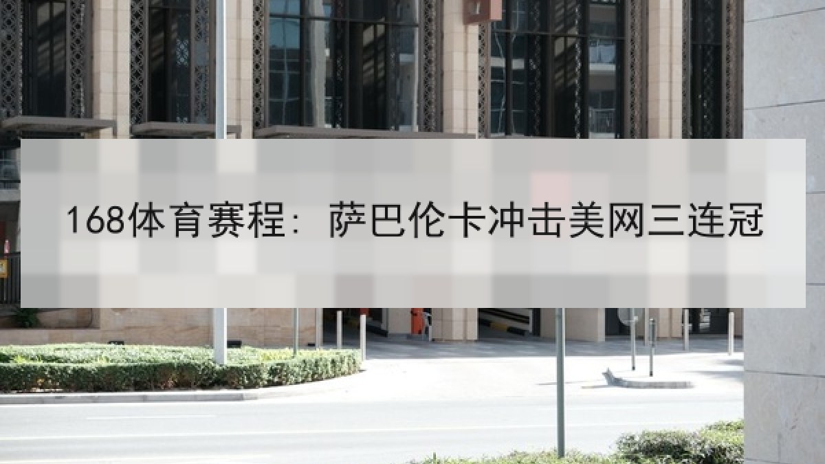 168体育赛程: 萨巴伦卡冲击美网三连冠