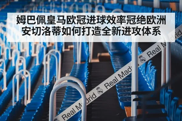 姆巴佩皇马欧冠进球效率冠绝欧洲 安切洛蒂如何打造全新进攻体系