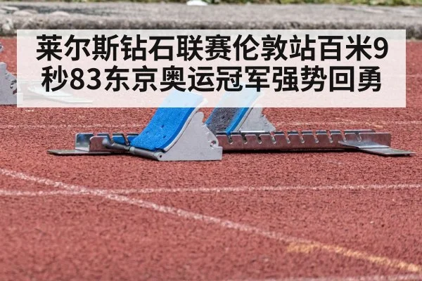 莱尔斯钻石联赛伦敦站百米9秒83东京奥运冠军强势回勇