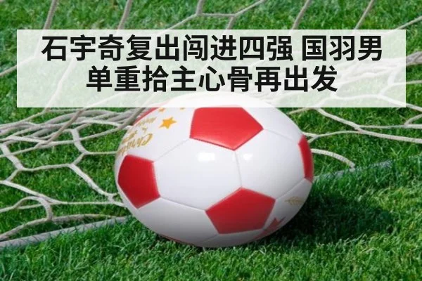 石宇奇复出闯进四强 国羽男单重拾主心骨再出发